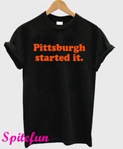 Pittsburgh Started It T-Shirt