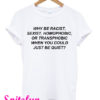 Why Be Racist Sexist Homophobic or Transphobic White T-Shirt
