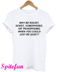 Why Be Racist Sexist Homophobic or Transphobic White T-Shirt