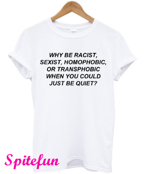 Why Be Racist Sexist Homophobic or Transphobic White T-Shirt