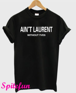 Ain't Laurent Without Yves T-Shirt