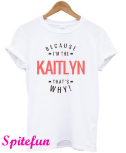 Because I'm The Kaitlyn That's Why T-Shirt