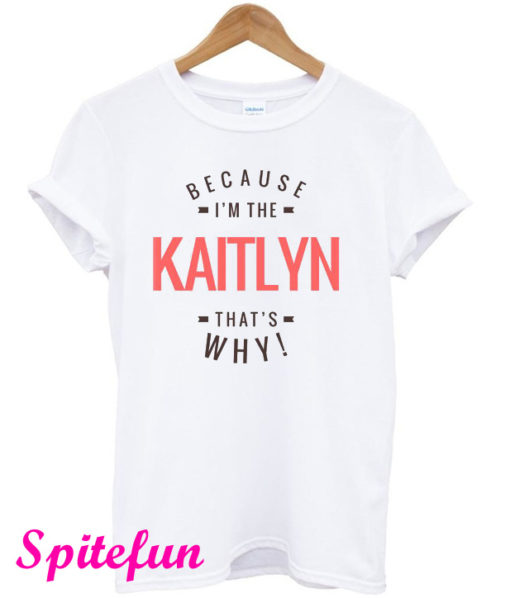 Because I'm The Kaitlyn That's Why T-Shirt