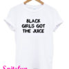 Black Girls Got The Juice Funny T-Shirt