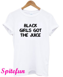 Black Girls Got The Juice Funny T-Shirt