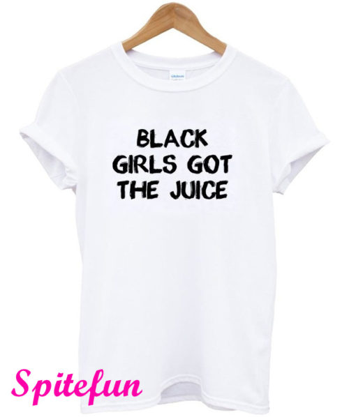 Black Girls Got The Juice Funny T-Shirt
