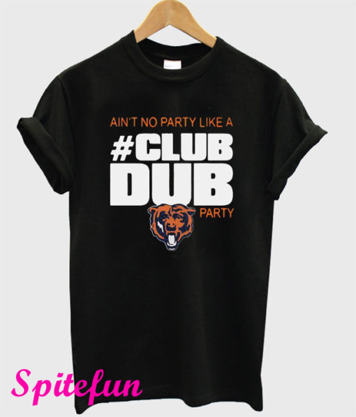 Chicago Bears Ain't No Party Like A Club Dub Party T-Shirt