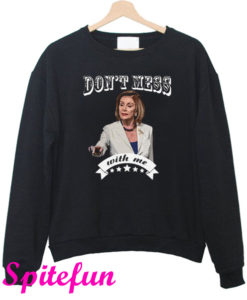 Don't Mess With Me Sweatshirt Nancy Pelosi Sweatshirt