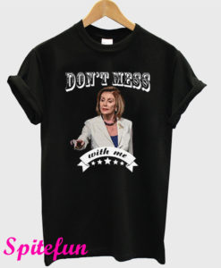 Don't Mess With Me Sweatshirt Nancy Pelosi T-Shirt