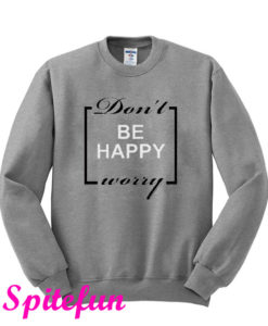 Don't Worry Be Happy Sweatshirt