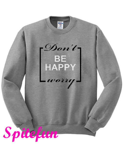 Don't Worry Be Happy Sweatshirt