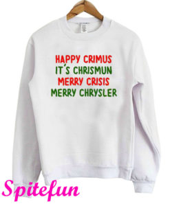 Happy Crimus I'ts Chrismun Merry Crisis Merry Chrysler Christmas Sweatshirt