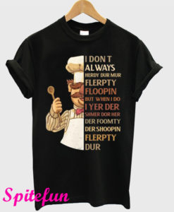 I Don’t Always Herdy Dur Mur Flerpty Floopin T-Shirt