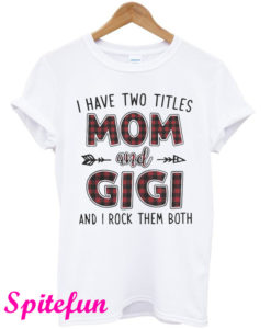 I Have Two Titles Mom And Gigi And I Rock Them Both T-Shirt