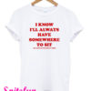 I Know I'll Always Have Somewhere to Sit T-Shirt