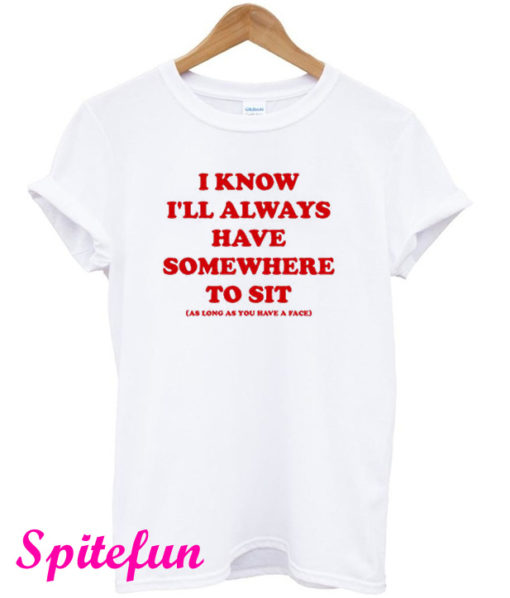 I Know I'll Always Have Somewhere to Sit T-Shirt