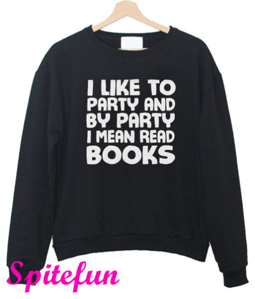 I Like To Party And By Party I Mean Read Books Sweatshirt