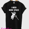 I Need More Space T-Shirt