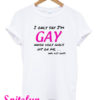 I Only Say I'm GAY T-Shirt