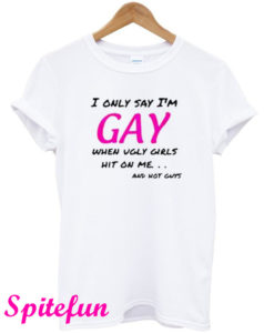 I Only Say I'm GAY T-Shirt