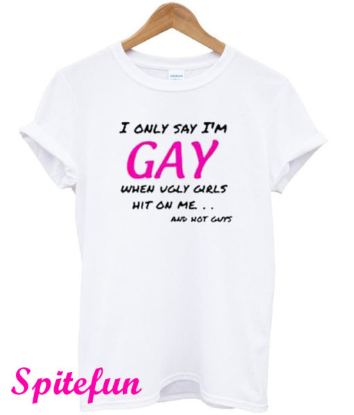 I Only Say I'm GAY T-Shirt