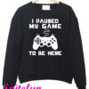 I Paused My Game To Be Here Sweatshirt