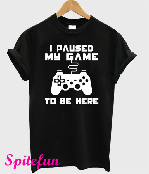 I Paused My Game To Be Here T-Shirt