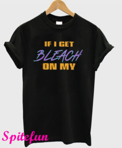 If I Get Bleach On My T-Shirt