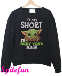 I'm Not Short I'm Baby Yoda Size Star Wars Sweatshirt