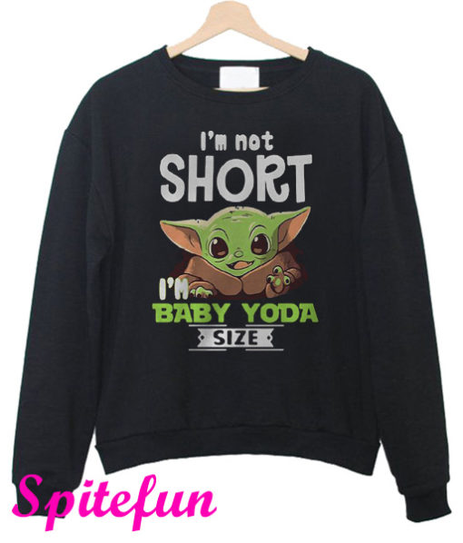 I'm Not Short I'm Baby Yoda Size Star Wars Sweatshirt