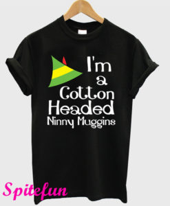 I'm a Cotton Headed Ninny Muggins T-Shirt