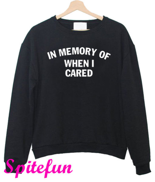 In Memory of When I Cared Sweatshirt