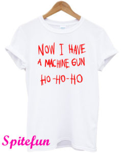 Now I Have A Machine Gun Ho Ho Ho T-Shirt