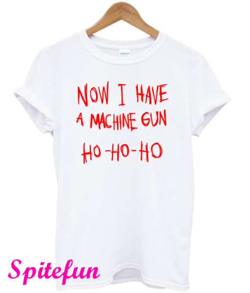 Now I Have A Machine Gun Ho Ho Ho T-Shirt