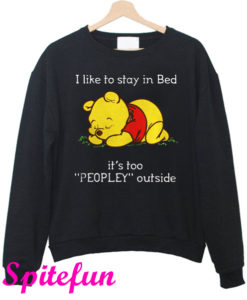 Pooh I Like To Stay In Bed It's Too Peopley Outside Sweatshirt