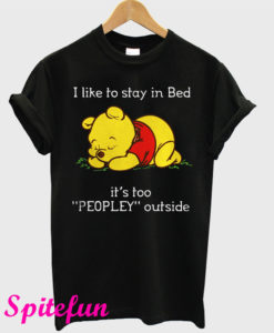 Pooh I Like To Stay In Bed It's Too Peopley Outside T-Shirt