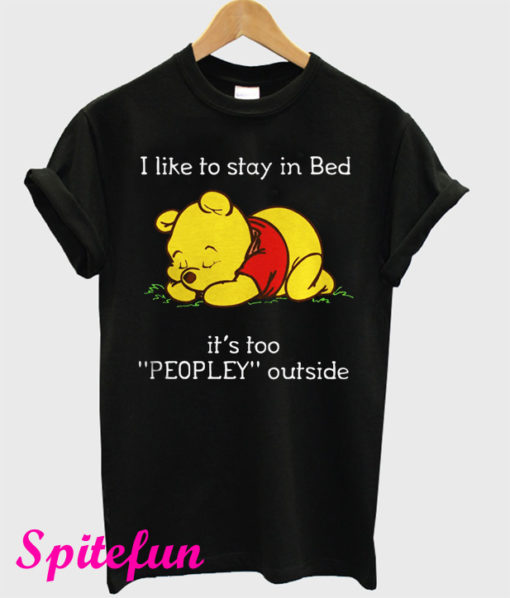 Pooh I Like To Stay In Bed It's Too Peopley Outside T-Shirt