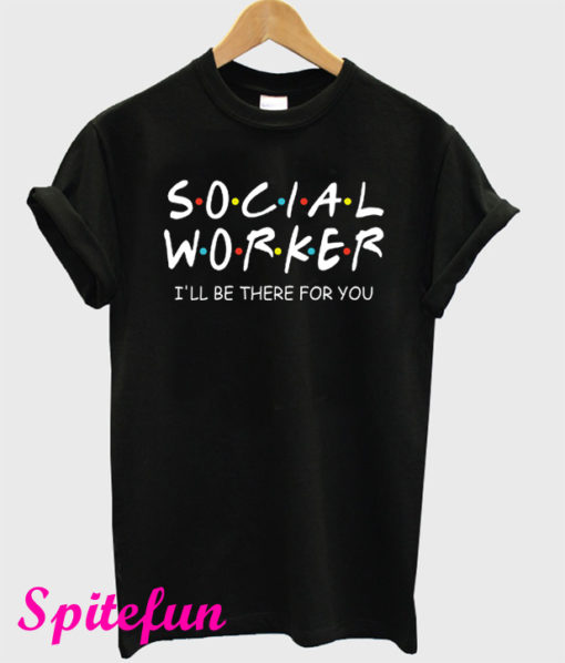 Social Worker I’ll Be There For You T-Shirt