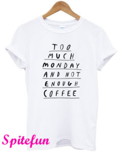 Too Much Monday and Not Enough Coffee T-Shirt