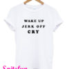 Wake Up Jerk Off Cry T-Shirt