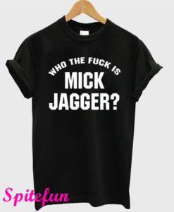 Who The Fuck is Mick Jagger T-Shirt