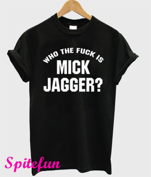 Who The Fuck is Mick Jagger T-Shirt