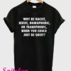 Why Be Racist Sexist Homophobic or Transphobic When You Could Just Be Quiet T-Shirt