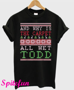 Why Is The Carpet All Wet Todd I Don't Know Margo Ugly Xmas T-Shirt