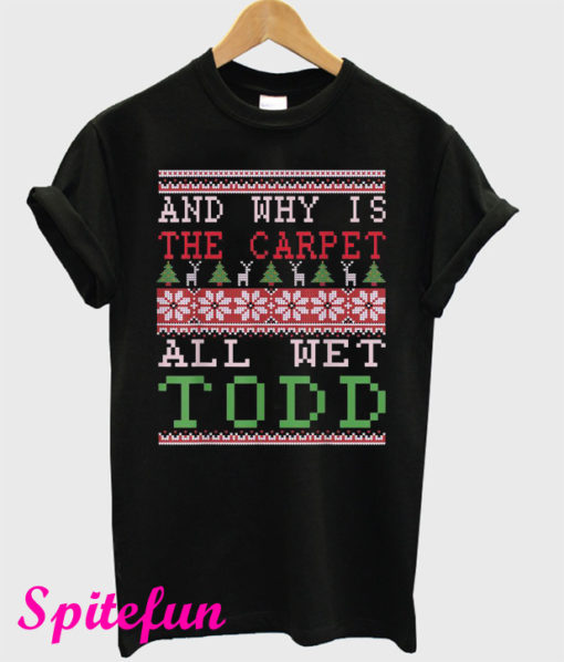 Why Is The Carpet All Wet Todd I Don't Know Margo Ugly Xmas T-Shirt