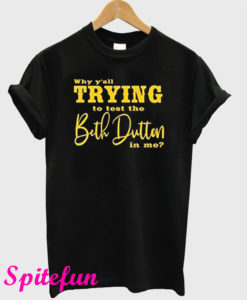 Why Yall Trying to Test The Beth Dutton in Me T-Shirt