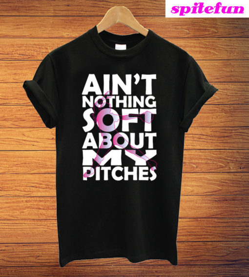 Ain't Nothing Soft About My Pitches T-Shirt