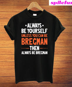 Always Be Yourself Unless You Can Be Bregman Then Always Be Bregman T-Shirt