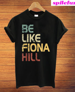 Be Like Fiona Hill T-Shirt