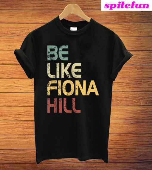 Be Like Fiona Hill T-Shirt